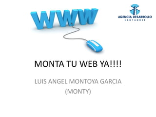 MONTA TU WEB YA!!!! 
LUIS ANGEL MONTOYA GARCIA 
(MONTY) 
 
