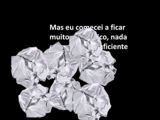 Mas eu comecei a ficar muito autocrítico, nada estava bom o suficiente para publicar.