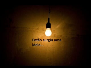 Então surgiu uma ideia...