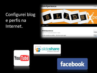 Configurei blog e perfis na Internet.