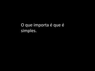 O que importa é que é simples.