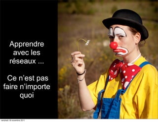 Apprendre
         avec les
        réseaux ...

   Ce n’est pas
  faire n’importe
        quoi


vendredi 18 novembre 2011
 
