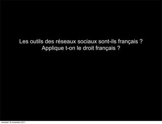Les outils des réseaux sociaux sont-ils français ?
                           Applique t-on le droit français ?




vendredi 18 novembre 2011
 