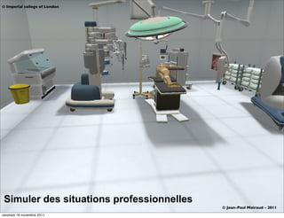 © Imperial college of London




 Simuler des situations professionnelles
                                           © Jean-Paul Moiraud - 2011
vendredi 18 novembre 2011
 