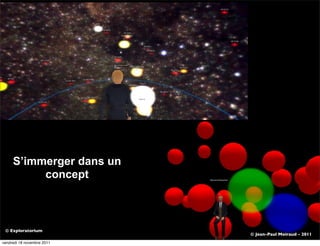 S’immerger dans un
          concept



 © Exploratorium
                            © Jean-Paul Moiraud - 2011
vendredi 18 novembre 2011
 