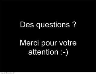 Des questions ?

                            Merci pour votre
                             attention :-)

vendredi 18 novembre 2011
 