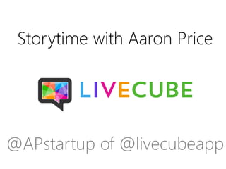 Storytime with Aaron Price

@APstartup of @livecubeapp

 