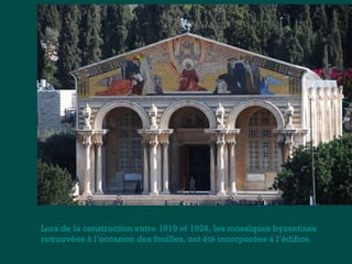 Lors de la construction entre 1919 et 1924, les mosaïques byzantines 
retrouvées à l’occasion des fouilles, ont été incorporées à l’édifice. 
 