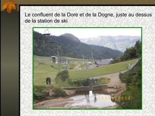 Le confluent de la Dore et de la Dogne, juste au dessus 
de la station de ski 
 