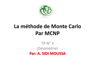 La méthode de Monte Carlo
Par MCNP
TP N° 3
(Géométrie)
Par: A. SIDI MOUSSA
 