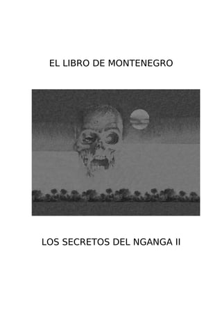 EL LIBRO DE MONTENEGRO




LOS SECRETOS DEL NGANGA II
 