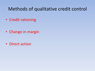 Methods of qualitative credit control 
• Credit rationing 
• Change in margin 
• Direct action 
 