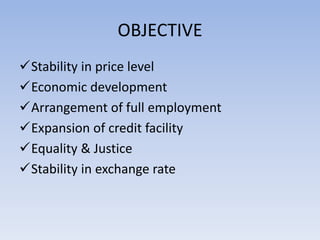OBJECTIVE 
Stability in price level 
Economic development 
Arrangement of full employment 
Expansion of credit facility 
Equality & Justice 
Stability in exchange rate 
 