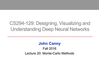 CS294-129: Designing, Visualizing and
Understanding Deep Neural Networks
John Canny
Fall 2016
Lecture 20: Monte-Carlo Methods
 