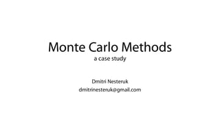 Monte Carlo Methods
a case study
Dmitri Nesteruk
dmitrinesteruk@gmail.com
 