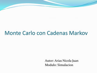 Monte Carlo con Cadenas Markov
Autor: Arias Nicola Juan
Modulo: Simulacion
 