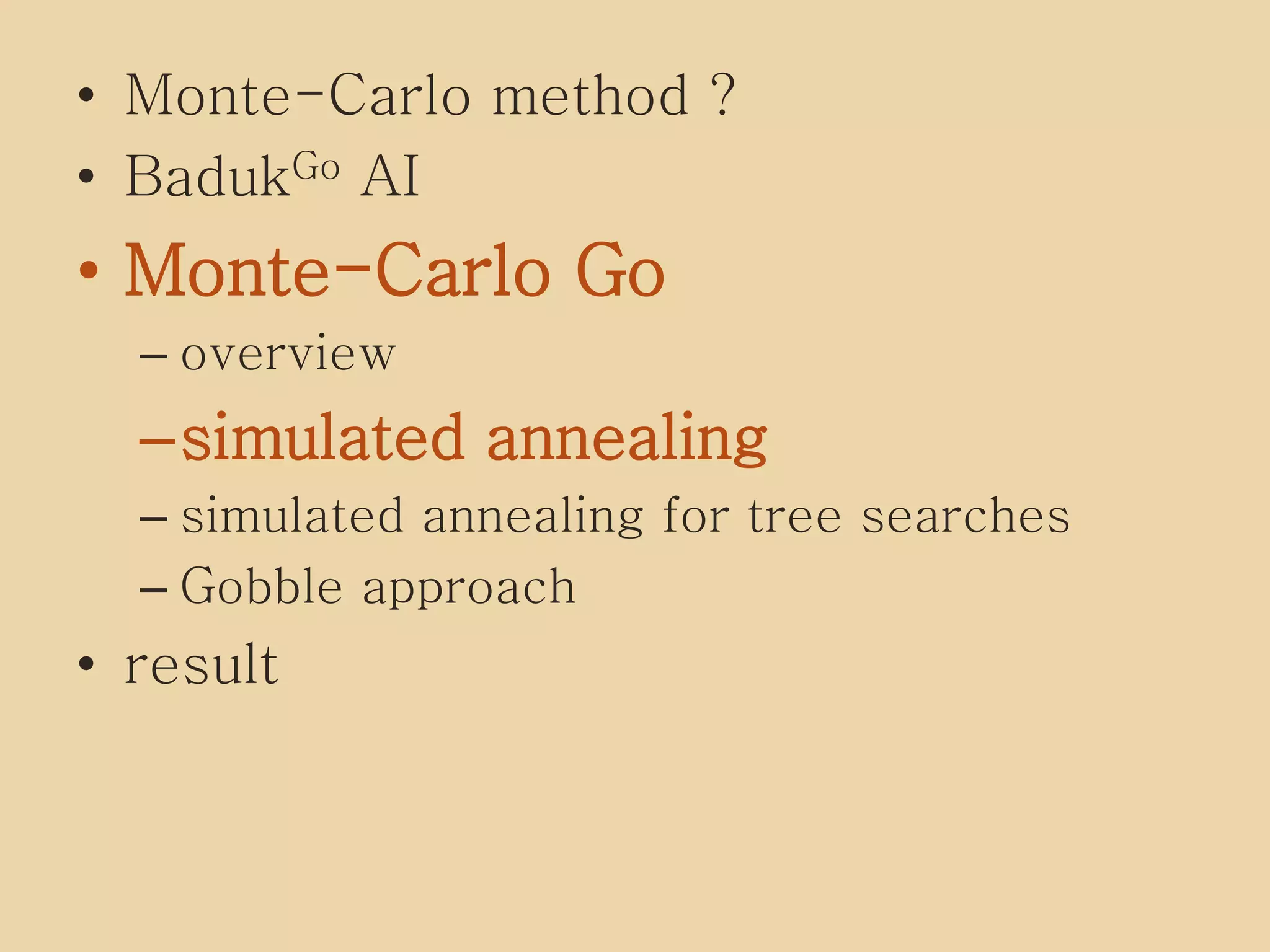 • Monte-Carlo method ?
• BadukGo AI
• Monte-Carlo Go
– overview
–simulated annealing
– simulated annealing for tree searches
– Gobble approach
• result
 
