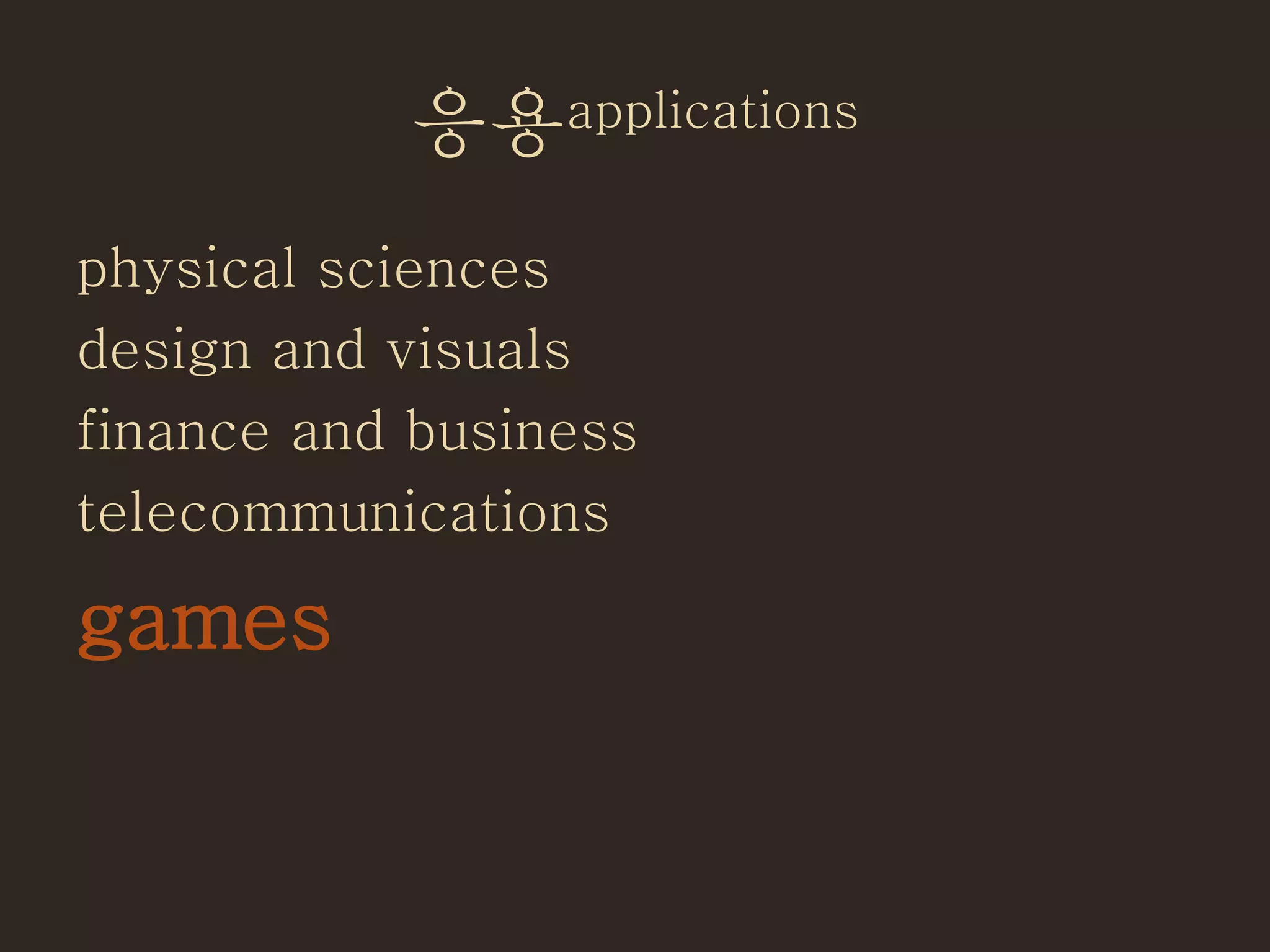 응용applications
physical sciences
design and visuals
finance and business
telecommunications
games
 