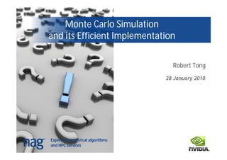 Monte Carlo Simulation
and its Efficient Implementation

                                    Robert Tong
                                  28 January 2010




Experts in numerical algorithms
and HPC services
 