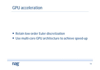 GPU acceleration




 Retain low order Euler discretization
 Use multi-core GPU architecture to achieve speed-up




                                                        14
 