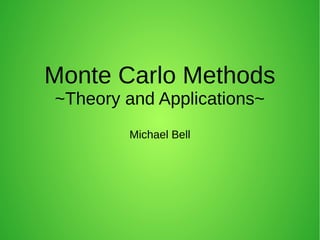 Monte Carlo Methods
~Theory and Applications~
Michael Bell
 