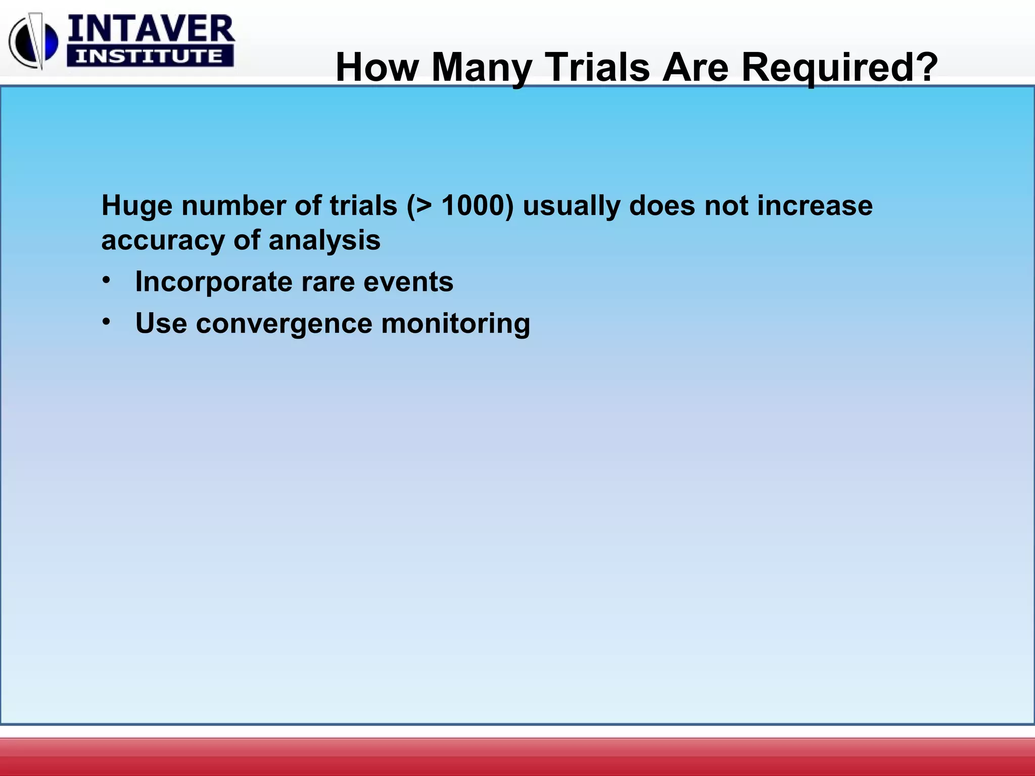 How Many Trials Are Required?
Huge number of trials (> 1000) usually does not increase
accuracy of analysis
• Incorporate rare events
• Use convergence monitoring
 