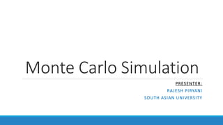 Monte Carlo Simulation
PRESENTER:
RAJESH PIRYANI
SOUTH ASIAN UNIVERSITY
 