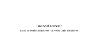 Financial Forecast
Based on market conditions – A Monte Carlo Simulation
 