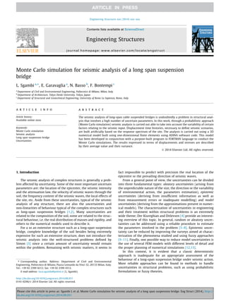 Monte Carlo simulation for seismic analysis of a long span suspension 
bridge 
L. Sgambi a,⇑, E. Garavaglia a, N. Basso b, F. Bontempi c 
a Department of Civil and Environmental Engineering, Politecnico di Milano, Milan, Italy 
b Department of Architecture, Tokyo Denki University, Tokyo, Japan 
c Department of Structural and Geotechnical Engineering, University of Rome La Sapienza, Rome, Italy 
a r t i c l e i n f o 
Article history: 
Available online xxxx 
Keywords: 
Monte Carlo simulation 
Seismic analysis 
Long span suspension bridge 
Uncertainties 
a b s t r a c t 
The seismic analysis of long-span cable suspended bridges is undoubtedly a problem in structural anal-ysis 
that involves a high number of uncertain parameters. In this work, through a probabilistic approach 
(Monte Carlo simulation) seismic analysis is carried out able to take into account the variability of certain 
factors relating to the seismic input. Displacement time histories, necessary to define seismic scenarios, 
are built artificially based on the response spectrum of the site. The analysis is carried out using a 3D 
numerical model built using one-dimensional finite elements using ADINA software code. This model 
has been developed in conjunction with a purpose-built program in FORTRAN language to conduct the 
Monte Carlo simulations. The results expressed in terms of displacements and stresses are described 
by their average value and their variance. 
 2014 Elsevier Ltd. All rights reserved. 
1. Introduction 
The seismic analysis of complex structures is generally a prob-lem 
affected by uncertainty. Some of the most important uncertain 
parameters are: the location of the epicenter, the seismic intensity 
and the attenuation law, the velocity of seismic waves through the 
soil, the frequency content of the seismic waves, the local effects of 
the site, etc. Aside from these uncertainties, typical of the seismic 
analysis of any structure, there are also the uncertainties and 
non-linearities of behaviour typical of the complex structures such 
as long-span suspension bridges [1,2]. Many uncertainties are 
related to the composition of the soil, some are related to the struc-tural 
behaviour, i.e. the real distribution of masses and rigidity, and 
others to the numerical models used to describe it. 
For a so an extensive structure such as a long-span suspension 
bridge, complete knowledge of the soil besides being extremely 
expensive for such an extensive structure, does not introduce the 
seismic analysis into the well-structured problems defined by 
Simon [3] since a certain amount of uncertainty would remain 
within the problem. Remaining with seismic matters, it seems in 
fact impossible to predict with precision the real location of the 
epicentre or the prevailing direction of seismic waves. 
From a general point of view, the uncertainties can be divided 
into three fundamental types: aleatory uncertainties (arising from 
the unpredictable nature of the size, the direction or the variability 
of environmental action, the parameters estimation), epistemic 
uncertainties (deriving from insufficient information as well as 
from measurement errors or inadequate modelling) and model 
uncertainties (deriving from the approximations present in numer-ical 
models). The characterization of uncertainties in engineering 
and their treatment within structural problems is an extremely 
wide theme; Der Kiureghian and Ditlevsen [4] provide an interest-ing 
overview of this topic. In general, random or aleatory uncer-tainties 
can be addressed using a reliable procedure to estimate 
the parameters involved in the problem [5–8]. Epistemic uncer-tainty 
can be reduced by improving the surveys aimed at charac-terization 
of the phenomena studied and using fuzzy approaches 
[9–11]. Finally, one possible way to reduce model uncertainties is 
the use of several FEM models with different levels of detail and 
the proper planning of numerical simulations [12,13]. 
In this context, it is evident that a classic deterministic 
approach is inadequate for an appropriate assessment of the 
behaviour of a long-span suspension bridge under seismic action. 
More reliable approaches can be found in methods to handle 
uncertainties in structural problems, such as using probabilistic 
formulations or fuzzy theories. 
⇑ Corresponding author. Address: Department of Civil and Environmental 
Engineering, Politecnico di Milano, Piazza Leonardo da Vinci 32, 20133 Milan, Italy. 
Tel.: +39 02 2399 4212; fax: +39 02 2399 4312. 
E-mail address: luca.sgambi@polimi.it (L. Sgambi). 
http://dx.doi.org/10.1016/j.engstruct.2014.08.051 
0141-0296/ 2014 Elsevier Ltd. All rights reserved. 
Engineering Structures xxx (2014) xxx–xxx 
Contents lists available at ScienceDirect 
Engineering Structures 
journal homepage: www.elsevier.com/locate/engstruct 
Please cite this article in press as: Sgambi L et al. Monte Carlo simulation for seismic analysis of a long span suspension bridge. Eng Struct (2014), http:// 
dx.doi.org/10.1016/j.engstruct.2014.08.051 
 