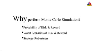 Whyperform Monte Carlo Simulation?
•Probability of Risk & Reward
•Worst Scenarios of Risk & Reward
•Strategy Robustness
2
 