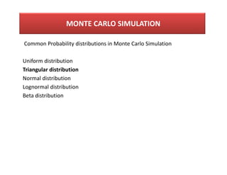 Common Probability distributions in Monte Carlo Simulation
Uniform distribution
Triangular distribution
Normal distribution
Lognormal distribution
Beta distribution
MONTE CARLO SIMULATION
 