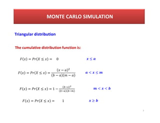 7
Triangular distribution
The cumulative distribution function is:
= ≤ =
−
− −
= ≤ = 1 −
< ≤
< <
MONTE CARLO SIMULATION
= ≤ = 0 ≤
= ≤ = 1 ≥
 