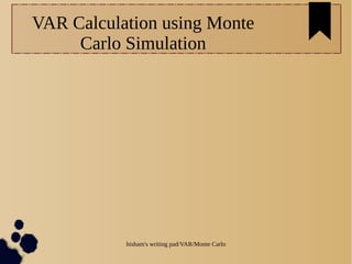 hisham's writing pad/VAR/Monte Carlo
VAR Calculation using Monte
Carlo Simulation
 