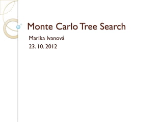 Monte Carlo Tree Search
Marika Ivanová
23. 10. 2012
 