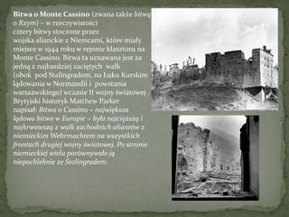 Bitwa o Monte Cassino (zwana także bitwą
o Rzym) – w rzeczywistości
cztery bitwy stoczone przez
wojska alianckie z Niemcam...