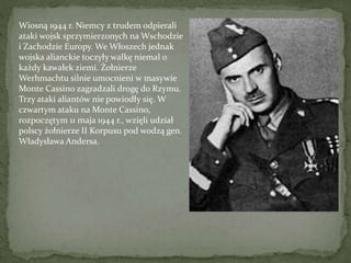 Wiosną 1944 r. Niemcy z trudem odpierali
ataki wojsk sprzymierzonych na Wschodzie
i Zachodzie Europy. We Włoszech jednak
w...
