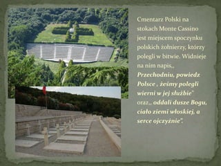 Cmentarz Polski na
stokach Monte Cassino
jest miejscem spoczynku
polskich żołnierzy, którzy
polegli w bitwie. Widnieje
na ...