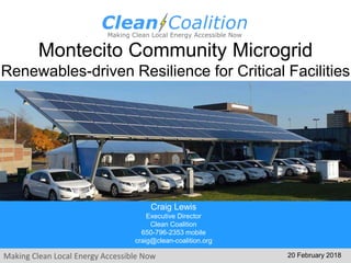 Making Clean Local Energy Accessible Now
Montecito Community Microgrid
Renewables-driven Resilience for Critical Facilities
20 February 2018
Craig Lewis
Executive Director
Clean Coalition
650-796-2353 mobile
craig@clean-coalition.org
 