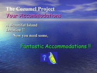 The Cozumel Project A Beautiful Island Location !! Now you need some, Your Accommodations Fantastic   Accommodations !! 