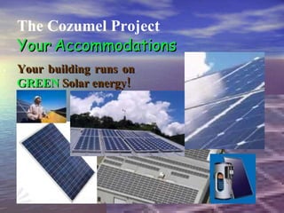 . The Cozumel Project Your   Accommodations Your building runs on   GREEN   Solar energy! 