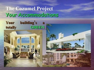 . The Cozumel Project Your   Accommodations Your building’s a totally   GREEN   environment! 