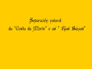 Separación natural  da “Costa da Morte” e as “ Rías Baixas” 