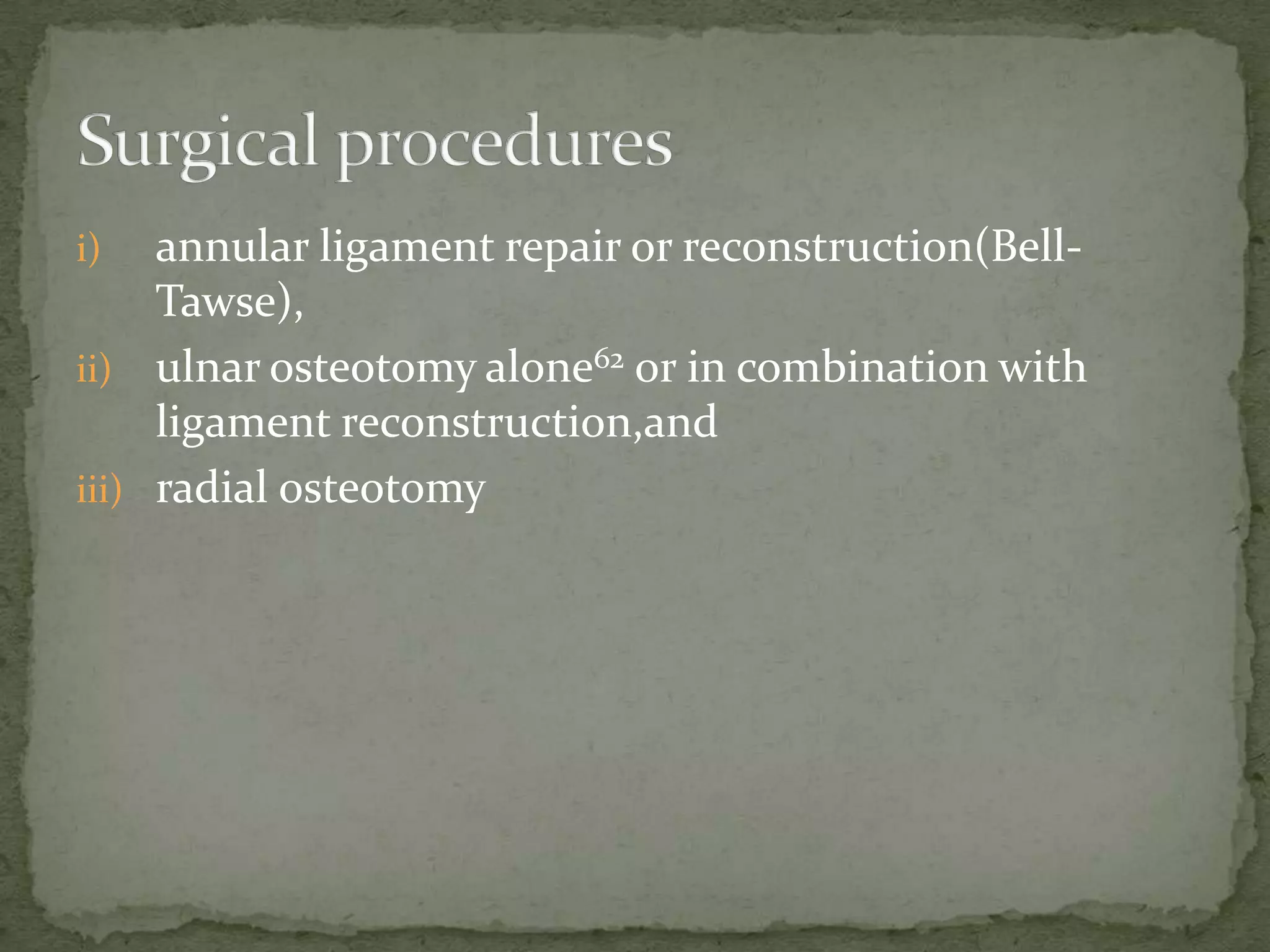 i) annular ligament repair or reconstruction(Bell-
Tawse),
ii) ulnar osteotomy alone62 or in combination with
ligament reconstruction,and
iii) radial osteotomy
 