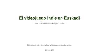 El videojuego Indie en Euskadi
Montehermoso. Jornadas: Videojuegos y educación.
25-1-2019
José María Martínez Burgos, ‘Hafo’.
 