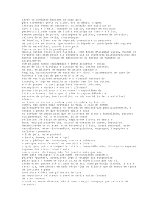 fazer os ouvintes babarem de puro gozo.
para arremedar gente ou bicho, era um gênio. a gama
inteira das vozes do cachorro, da acuação aos caititus ao
uivo à lua, e o mais, rosnado ou latido, assumia em sua boca
perfectibilidade capaz de iludir aos próprios cães - e à lua.
também grunhia de porco, cacarejava de galinha, coaxava de untariha,
ralhava de mulher velha, choramingava
de fedelho, silenciava de deputado governista ou perorava
de patriota em sacada. que vozeiro de bípede ou quadrúpede não copiava
ele às maravilhas, quando tinha pela
frente um auditório predisposto?
descia outras vezes à pré-história. como fosse d'algumas luzes, quando os
ouvintes não eram pecos ele reconstituía os vozeirões paleontológicos dos
bichos extintos - roncos de mastodontes ôu berros de mamutes ao
avistarem-se
com peludos homos repimpados e fetos arbóreos - coisa
muito de rir e divulgar a ciência do sr. barros barreto.
na rua, se pilhava um magote de amigos parados à
esquina, aproximava-se de mansinho e - nhoc! - arremessava um bote de
munheca à barriga da perna mais a jeito.
era de ver o pinote assustado e o - passa! nervoso do
incauto, e logo em seguida as risadas sem fim dos outros,
e a do pontes, o qual gargalhava dum modo todo seu,
estrepitoso e musical - música d'qffenbach.
pontes ria parodiando o riso normal e espontâneo da
criatura humana, única que ri além da raposa bêbada; e
estacava de golpe, sem transição, caindo num sério de irresistível
cômico.
em todos os gestos e modos, como no andar, no ler, no
comer, nas ações mais triviais da vida, o raio do homem
diferençava-se dos demais no sentido de amolecá-los prodigiosamente. e
chegou a ponto de que escusava abrir a boca
ou esboçar um gesto para que se torcesse em risos a humanidade. bastava
sua presença. mal o avistavam, já as caras
refloriam; se fazia um gesto, espirravam risos; se abria a
boca, espigaitavam-se uns, outros afrouxavam os coses, terceiros
desabotoavam os coletes. e se entreabria o bico, nossa senhora!, eram
cascalhadas, eram rinchavelhos, eram guinchos, engasgos, fungações e
asfixias tremendas.
- É da pele, este pontes!
- basta, homem, você me afoga!
e se o pândego se inocentava, com cara palerma:
- mas que estou fazendo? se nem abri a boca...
- quá, quá, quá - a companhia inteira, desmandibulada, chorava no espasmo
supremo dos risos incoercíveis.
com o correr do tempo, não foi preciso mais que seu
nome para deflagrar a hilaridade. pronunciando alguém a
palavra "pontes", acendia-se logo o estopim das fungadelas
pelas quais o homem se alteia acima da animalidade que não ri.
assim viveu pontes até a idade do cristo, numa parábola risonha, a rir e
fazer rir, sem pensar em nada sério vida de filante que dá momos em troca
de jantares e paga
continhas miúdas com pilhérias de truz.
um negociante caloteado disse-lhe um dia entre frouxos
de riso babado:
- você ao menos diverte, não é como o major carapuça que caloteia de
carranca.
 