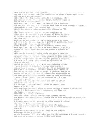 para mim esta prenda. cada retalho
tem sua história e me lembra um vestidinho de pingo d'Água. aqui leio a
vidinha dela des'que nasceu.
este, olhe, foi da primeira camiseta que vestiu... tão
galantinha! estou a vê-la no meu braço, tentando pegar os
óculos com a mãozinha gorda...
este azul, de listras, lembra um vestido que a madrinha
lhe deu aos três anos. ela já andava pela casa inteira armando reinações,
perseguindo o romão - que um dia, por
sinal, lhe meteu as unhas no rostinho. chamava-me "ÓÓ
aquina
este vermelho de rosinhas foi quando completou os
cinco anos. estava com ele por ocasião do tombo na pedra
do córrego, donde lhe veio aquela marquinha no queixo,
não reparou?
este cá, de xadrezinho, foi pelos sete anos, e eu mesma
o fiz, e o fiz de saia comprida e paletó de quartinho. ficou
tão engraçada, feita uma mulherzinha!
pingo d'agua ja sabia temperar um virado, quando usou
este aqui, de argolinhas roxas em fundo branco. digo isto
porque foi com ele que entornou uma panela e queimou as
mãos.
este cor de batata foi quando tinha dez anos e caiu com
sarampo, muito malzinha. os dias e as noites que passei ao
pé dela, a contar histórias! como gostava da gata borralheira!...
a velha enxugou na colcha uma lágrima perdida e calou-se.
- e este? - perguntei para avivá-la, apontando um
retalho amarelo.
pausou um bocado a triste avó, em contemplação. depois:
- este é novo. já tinha feito quinze anos quando o
vestiu pela primeira vez num mutirão (9) do labrego. não
gosto dele. parece que a desgraça começa aqui. ficou um
vestido muito assentadinho no corpo, e galante, mas pelas
minhas contas foi o culpado do labreguinho engraçar-se da
coitada. hoje sei disso. naquele tempo de nada suspeitava.
- este - disse-lhe eu, fingindo recordar-me - é o que
ela vestia quando cá estive.
- engano seu. era, quer ver qual? era este de pintas
vermelhas, repare bem.
- É verdade, é verdade! menti. agora me lembro, isso
mesmo. e este último?
após uma pausa dorida, a pobre criatura oscilou a cabeça e balbuciou:
- este é o da desgraça. foi o derradeiro que fiz. com
ele fugiu... e me matou.
calou-se, a lacrimejar, trêmula.
calei-me também, opresso dum infinito apertão d'alma.
que quadro imensamente triste, aquele fim de vida machucado pela mocidade
louca!...
e ficamos ambos assim, imóveis, de olhos presos à colcha.
ela por fim quebrou o silêncio.
- ia ser o meu presente de noivado. deus não quis.
será agora a minha mortalha. já pedi que me enterrassem
com ela.
e guardou-a dobradinha na caixa, envolta num suspiro
arrancado ao imo do coração.
um mês depois morria. vim a saber que lhe não cumpriram a última vontade.
que importa ao mundo a vontade última duma pobre
 