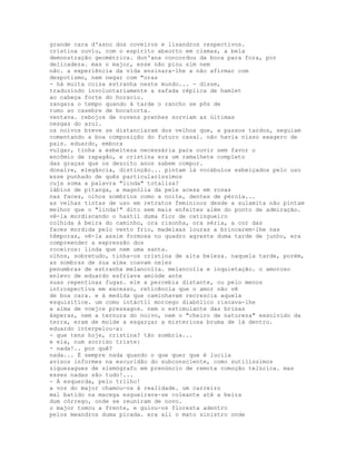 grande cara d'asno dos coveiros e lisandros respectivos.
cristina ouviu, com o espírito absorto em cismas, a bela
demonstração geométrica. don'ana concordou da boca para fora, por
delicadeza. mas o major, esse não piou sim nem
não. a experiência da vida ensinara-lhe a não afirmar com
despotismo, nem negar com "oras
- há muita coisa estranha neste mundo... - disse,
traduzindo involuntariamente a safada réplica de hamlet
ao cabeça forte do horacio.
zangara o tempo quando à tarde o rancho se pôs de
rumo ao casebre de bocatorta.
ventava. rebojos de nuvens prenhes sorviam as últimas
nesgas do azul.
os noivos breve se distanciaram dos velhos que, a passos tardos, seguiam
comentando a boa composição do futuro casal. não havia nisso exagero de
pais. eduardo, embora
vulgar, tinha a esbelteza necessária para ouvir sem favor o
encômio de rapagão, e cristina era um ramalhete completo
das graças que os dezoito anos sabem compor.
donaire, elegância, distinção... pintam lá vocábulos esbeiçados pelo uso
esse punhado de quês particularíssimos
cuja soma a palavra "linda" totaliza?
lábios de pitanga, a magnólia da pele acesa em rosas
nas faces, olhos sombrios como a noite, dentes de pérola...
as velhas tintas de uso em retratos femininos desde a sulamita não pintam
melhor que o "linda!" dito sem mais enfeites além do ponto de admiração.
vê-la mordiscando o hastil duma flor de catingueiro
colhida à beira do caminho, ora risonha, ora séria, a cor das
faces mordida pelo vento frio, madeixas louras a brincarem-lhe nas
têmporas, vê-la assim formosa no quadro agreste duma tarde de junho, era
compreender a expressão dos
roceiros: linda que nem uma santa.
olhos, sobretudo, tinha-os cristina de alta beleza. naquela tarde, porém,
as sombras de sua alma coavam neles
penumbras de estranha melancolia. melancolia e inquietação. o amoroso
enlevo de eduardo esfriava amiúde ante
suas repentinas fugas. ele a percebia distante, ou pelo menos
introspectiva em excesso, reticência que o amor não vê
de boa cara. e à medida que caminhavam recrescia aquela
esquisitice. um como intáctil morcego diabólico riscava-lhe
a alma de voejos pressagos. nem o estimulante das brisas
ásperas, nem a ternura do noivo, nem o "cheiro de natureza" exsolvido da
terra, eram de molde a esgarçar a misteriosa bruma de lá dentro.
eduardo interpelou-a:
- que tens hoje, cristina? tão sombria...
e ela, num sorriso triste:
- nada!.. por quê?
nada... É sempre nada quando o que quer que é lucila
avisos informes na escuridão do subconsciente, como sutilíssimos
ziguezagues de sismógrafo em prenúncio de remota comoção telúrica. mas
esses nadas são tudo!...
- À esquerda, pelo trilho!
a voz do major chamou-os à realidade. um carreiro
mal batido na macega esgueirava-se coleante até a beira
dum córrego, onde se reuniram de novo.
o major tomou a frente, e guiou-os floresta adentro
pelos meandros duma picada. era ali o mato sinistro onde
 