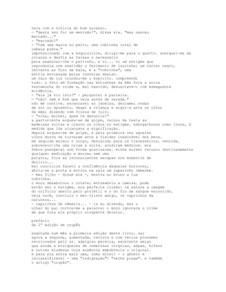 sala com a notícia do bom sucesso.
- "desta vez foi um meninão!", disse ela. "mas nasceu
marcado..."
- "marcado?"
- "tem uma marca no peito, uma cobrinha coral de
cabeça preta."
impressionado com a esquisitice, dirigi-me para o quarto. acerquei-me da
criança e desfiz as faixas o necessário
para examinar-lhe o peitinho. e vi... vi um estigma que
reproduzia com exatidão o ferimento de laurinha: um núcleo negro,
imitante ao furo da bala, e a "cobrinha", uma
estria enviesada pelas costelas abaixo.
um raio de luz inundou-me o espírito. compreendi
tudo. o feto em formação nas entranhas da mãe fora a única
testemunha do crime e, mal nascido, denunciava-o com esmagadora
evidência.
- "ela já viu isto?" - perguntei à parteira.
- "não! nem é bom que veja antes de sarada."
não me contive. escancarei as janelas, derramei ondas
de sol no aposento, despi a criança e ergui-a ante os olhos
da mãe; dizendo com frieza de juiz:
- "olha, mulher, quem te denuncia!"
a parturiente ergueu-se de golpe, recuou da testa as
madeixas soltas e cravou os olhos no estigma. esbugalhouos como louca, à
medida que lhe alcançava a significação.
depois ergueu-se de golpe, e pela primeira vez aqueles
olhos duros se turvaram ante a fixidez inexorável dos meus.
em seguida moleou o corpo, descaindo para os travesseiros, vencida.
sobreveio-lhe uma crise à noite. acudiram médicos. era
febre puerperal sob forma gravíssima. minha mulher recusou obstinadamente
qualquer medicação e morreu sem uma
palavra, fora as inconscientes escapas nos momentos de
delírio...
mal concluíra fausto a confidência daqueles horrores,
abriu-se a porta e entrou na sala um rapazinho imberbe.
- meu filho - disse ele -, mostra ao bruno a tua
cobrinha.
o moço desabotoou o colete; entreabriu a camisa. pude
então ver o estigma. era perfeita ilusão: lá estava a imagem
do orifício aberto pelo projétil e o do fio de sangue escorrido.
veja você, concluiu o meu triste amigo, os caprichos da
natureza...
- caprichos de nêmesis... - ia eu dizendo, mas o
olhar do pai cortou-me a palavra: o moço ignorava o crime
de que fora ele próprio eloqüente delator.

prefácio
da 2ª edição de urupÊs

esgotada num mês a primeira edição deste livro, sai
agora a segunda, aumentada, revista e com vários pronomes
recolocados pelo sr. adalgiso pereira, excelente amigo
que ainda a enriqueceu de numerosas vírgulas, aspas, hífens
e outras miudezas cuja ausência empobrecia o original.
e para ela entra mais uma, como direi? - o gênero é
inclassificável - uma "indignação": "velha praga". e também
o artigo "urupês".
 