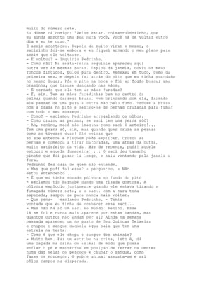 muito do número sete.
Eu disse cá comigo: "Deixe estar, coisa-ruin-zinho, que
eu ainda apronto uma boa para você, Você há de voltar outro
dia e eu te curo."
E assim aconteceu. Depois de muito virar e mexer, o
sacizinho foi-se embora e eu fiquei armando o meu plano para
assim que ele voltasse.
- E voltou? - inquiriu Pedrinho.
- Como não? Na sexta-feira seguinte apareceu aqui
outra vez às mesmas horas. Espiou da janela, ouviu os meus
roncos fingidos, pulou para dentro. Remexeu em tudo, como da
primeira vez, e depois foi atrás do pito que eu tinha guardado
no mesmo lugar. Pôs o pito na boca e foi ao fogão buscar uma
brasinha, que trouxe dançando nas mãos.
- É verdade que ele tem as mãos furadas?
- É, sim. Tem as mãos furadinhas bem no centro da
palma; quando carrega brasa, vem brincando com ela, fazendo
ela passar de uma para a outra mão pelo furo. Trouxe a brasa,
pôs a brasa no pito e sentou-se de pernas cruzadas para fumar
com todo o seu sossego.
- Como? - exclamou Pedrinho arregalando os olhos.
- Como cruzou as pernas, se saci tem uma perna sóó?
- Ah, menino, mecê não imagina como saci é arteiro!...
Tem uma perna só, sim, mas quando quer cruza as pernas
como se tivesse duas! São coisas que
só ele entende e ninguém pode explicar. Cruzou as
pernas e começou a tirar baforadas, uma atras da outra,
muito satisfeito da vida. Mas de repente, puff! aquele
estouro e aquela fumaceira! ... O saci deu tamanho
pinote que foi parar lá longe, e saiu ventando pela janela a
fora.
Pedrinho fez cara de quem não entende.
- Mas que puff foi esse? - perguntou. - Não
estou entendendo ...
- Ê que eu tinha socado pólvora no fundo do pito
- exclamou tio Barnabé dando uma risada gostosa. A
pólvora explodiu justamente quando ele estava tirando a
fumaçada número sete, e o saci, com a cara toda
sapecada, raspou-se para nunca mais voltar.
- Que pena-   exclamou Pedrinho. - Tanta
vontade que eu tinha de conhecer esse saci...
- Mas não há só um saci no mundo, menino. Esse
lá se foi e nunca mais aparece por estas bandas, mas
quantos outros não andam por aí? Ainda na semana
passada apareceu um no pasto de Seu Quincas Teixeira
e chupou o sangue daquela égua baia que tem uma
estrela na testa.
- Como é que ele chupa o sangue dos animais?
- Muito bem. Faz um estribo na crina, isto é, dá
uma laçada na crina do animal de modo que possa
enfiar o pé e manter-se em posição de ferrar os dentes
numa das veias do pescoço e chupar o sangue, como
fazem os morcegos. O pobre animal assusta-se e sai
pêlos campos na disparada,
 