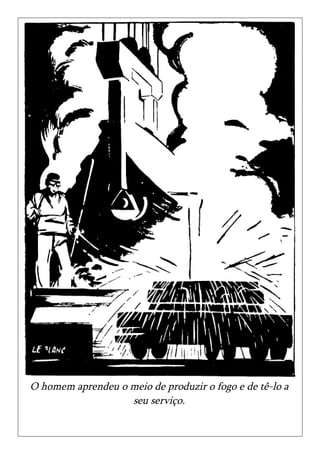 O homem aprendeu o meio de produzir o fogo e de tê-lo a
                   seu serviço.
 